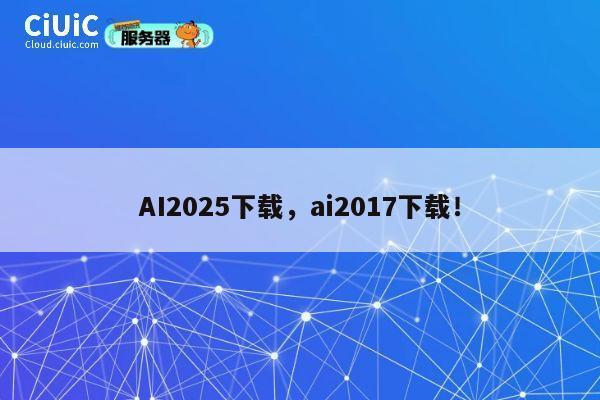 AI2025下载，ai2017下载！ 第1张