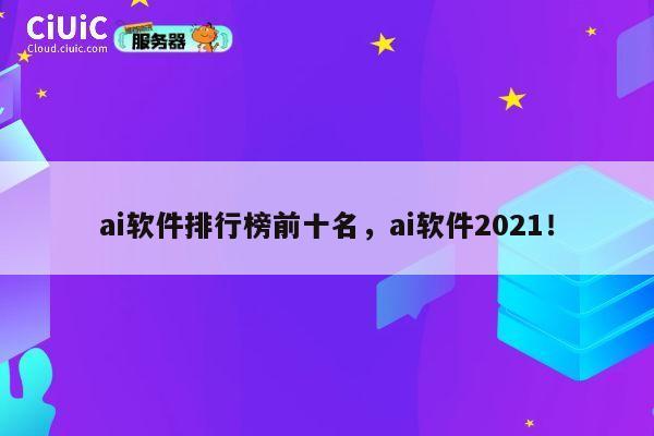 ai软件排行榜前十名,ai软件2021! 第1张 ai软件排行榜前十名,ai软件2021! 第1张