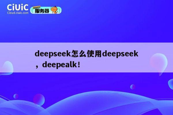 deepseek怎么使用deepseek,deepealk! 第1张 deepseek怎么使用deepseek,deepealk! 第1张