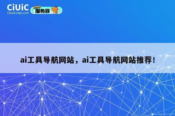 ai工具导航网站，ai工具导航网站推荐！ 第1张