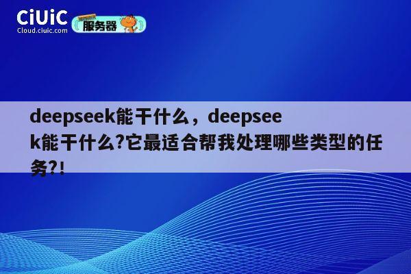 deepseek能干什么,deepseek能干什么?它最适合帮我处理哪些类型的任务?! 第1张 deepseek能干什么,deepseek能干什么?它最适合帮我处理哪些类型的任务?! 第1张