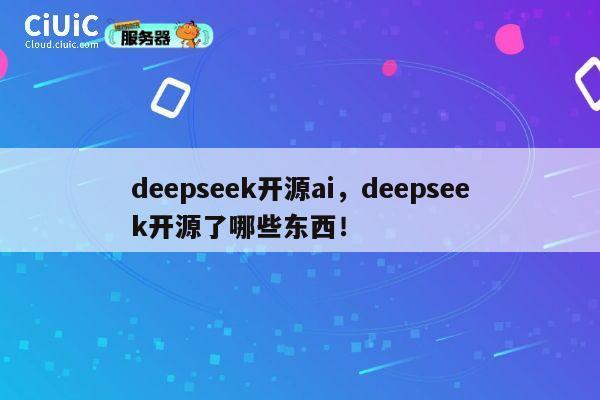 deepseek开源ai，deepseek开源了哪些东西！ 第1张