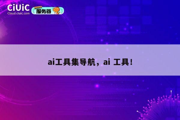 ai工具集导航,ai 工具! 第1张 ai工具集导航,ai 工具! 第1张