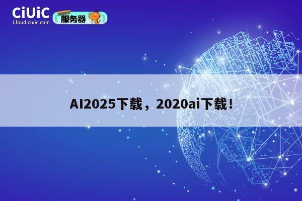 AI2025下载，2020ai下载！ 第1张