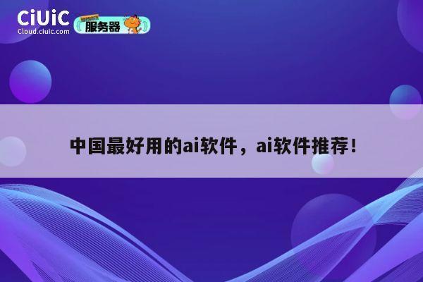 中国最好用的ai软件,ai软件推荐! 第1张 中国最好用的ai软件,ai软件推荐! 第1张