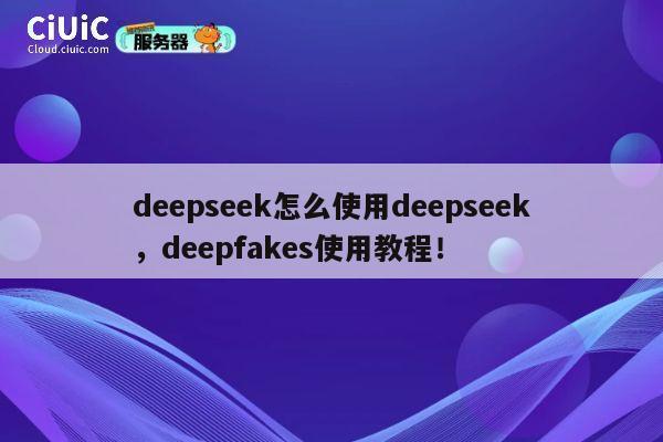 deepseek怎么使用deepseek，deepfakes使用教程！ 第1张