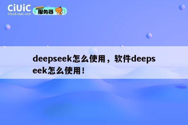 deepseek怎么使用，软件deepseek怎么使用！ 第1张