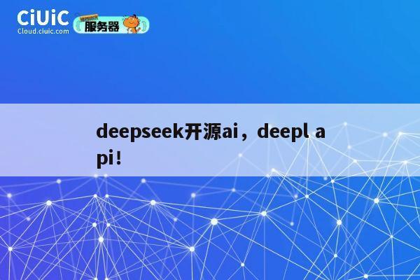 deepseek开源ai，deepl api！ 第1张