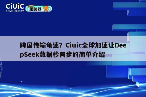 跨国传输龟速？Ciuic全球加速让DeepSeek数据秒同步的简单介绍 第1张