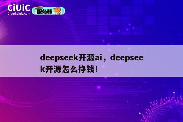 deepseek开源ai,deepseek开源怎么挣钱! 第1张 deepseek开源ai,deepseek开源怎么挣钱! 第1张