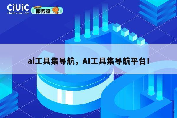 ai工具集导航，AI工具集导航平台！ 第1张