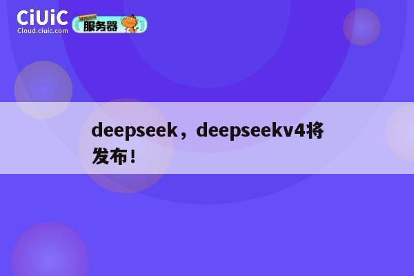 deepseek，deepseekv4将发布！ 第1张