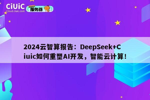 2024云智算报告：DeepSeek+Ciuic如何重塑AI开发，智能云计算！ 第1张