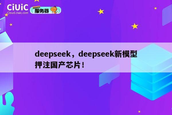deepseek，deepseek新模型押注国产芯片！ 第1张