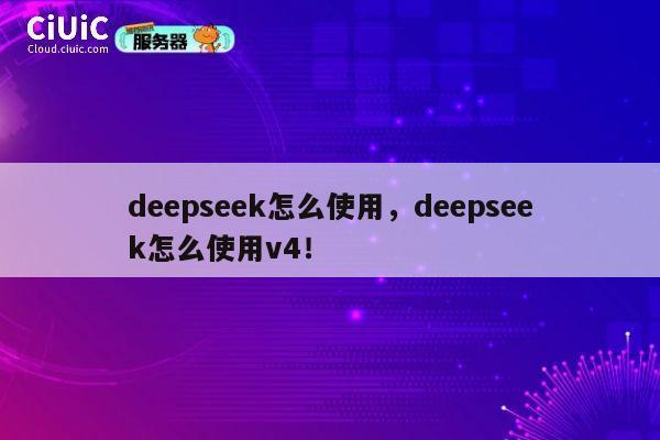 deepseek怎么使用，deepseek怎么使用v4！ 第1张