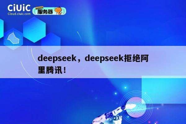 deepseek,deepseek拒绝阿里腾讯! 第1张 deepseek,deepseek拒绝阿里腾讯! 第1张