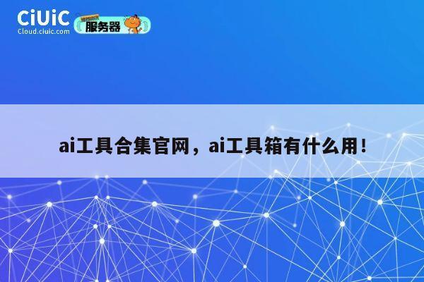 ai工具合集官网,ai工具箱有什么用! 第1张 ai工具合集官网,ai工具箱有什么用! 第1张