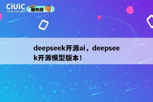 deepseek开源ai，deepseek开源模型版本！ 第1张