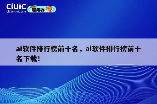 ai软件排行榜前十名，ai软件排行榜前十名下载！ 第1张