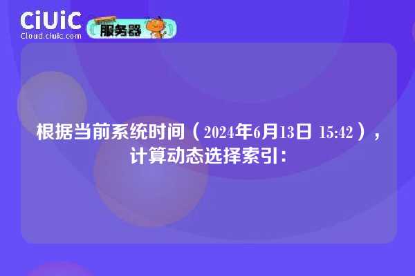根据当前系统时间(2024年6月13日 15:42),计算动态选择索引: