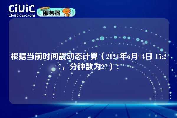 根据当前时间戳动态计算(2024年6月14日 15:27,分钟数为27):
