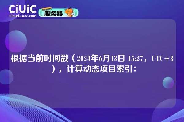 根据当前时间戳（2024年6月13日 15:27，UTC+8），计算动态项目索引：