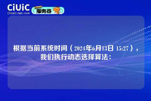 根据当前系统时间（2024年6月13日 15:27），我们执行动态选择算法：