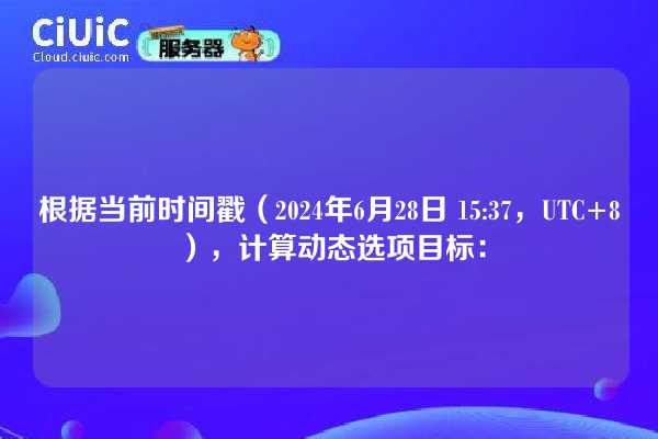 根据当前时间戳（2024年6月28日 15:37，UTC+8），计算动态选项目标：