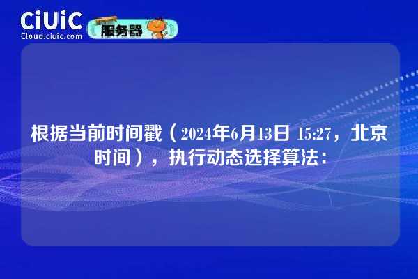 根据当前时间戳（2024年6月13日 15:27，北京时间），执行动态选择算法：