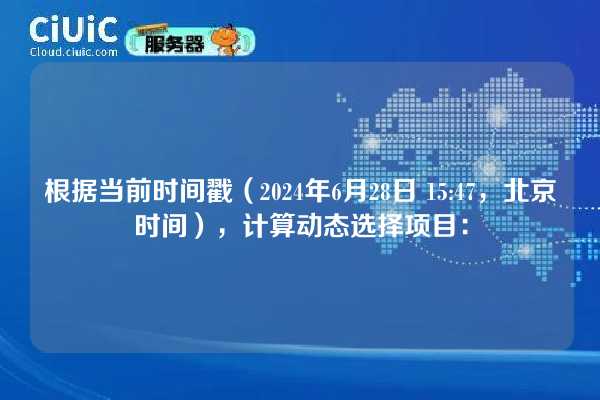根据当前时间戳（2024年6月28日 15:47，北京时间），计算动态选择项目：