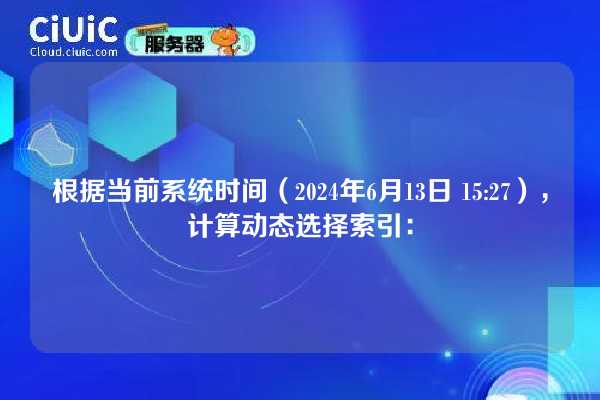 根据当前系统时间(2024年6月13日 15:27),计算动态选择索引: