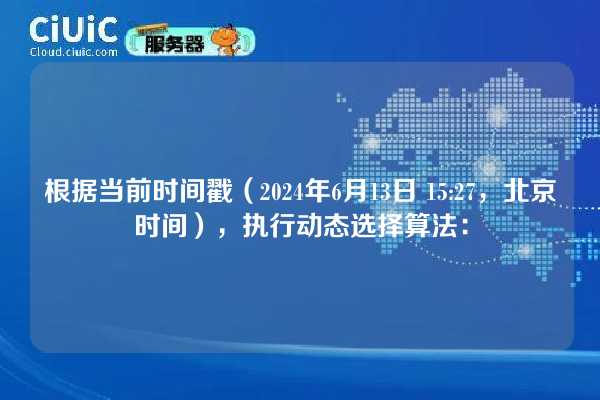 根据当前时间戳（2024年6月13日 15:27，北京时间），执行动态选择算法：