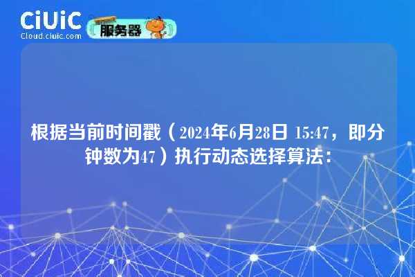 根据当前时间戳（2024年6月28日 15:47，即分钟数为47）执行动态选择算法：