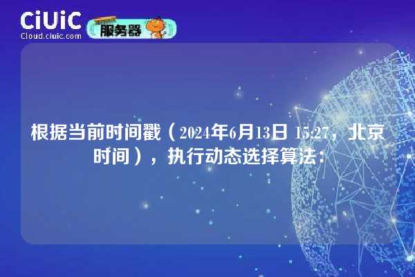 根据当前时间戳（2024年6月13日 15:27，北京时间），执行动态选择算法：