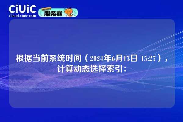 根据当前系统时间（2024年6月13日 15:27），计算动态选择索引：