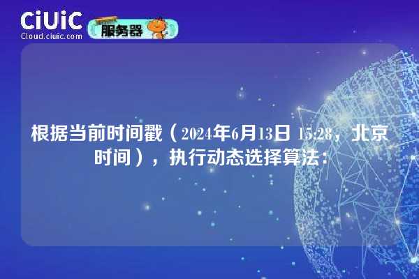 根据当前时间戳（2024年6月13日 15:28，北京时间），执行动态选择算法：