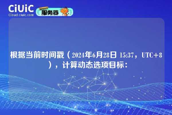 根据当前时间戳(2024年6月28日 15:37,UTC+8),计算动态选项目标: