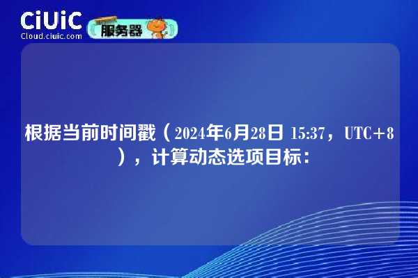 根据当前时间戳（2024年6月28日 15:37，UTC+8），计算动态选项目标：