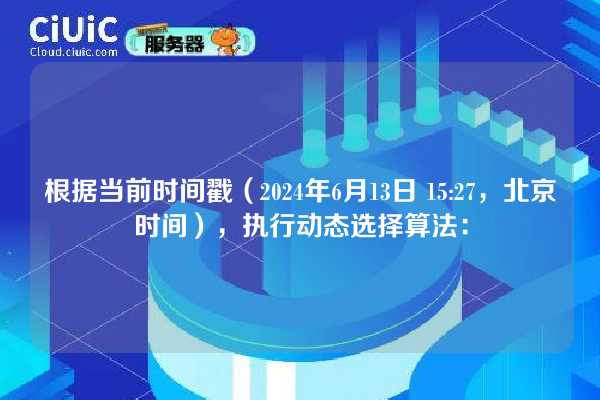 根据当前时间戳（2024年6月13日 15:27，北京时间），执行动态选择算法：