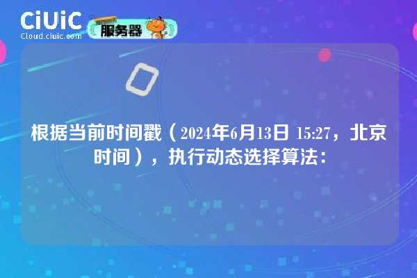 根据当前时间戳(2024年6月13日 15:27,北京时间),执行动态选择算法: