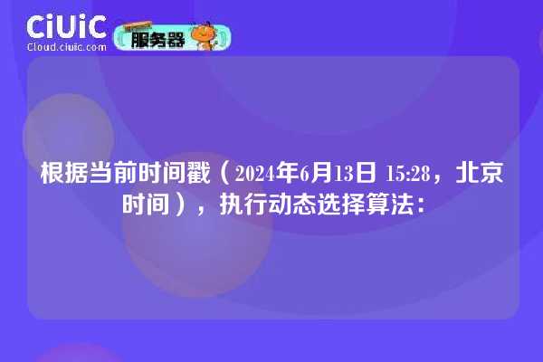 根据当前时间戳(2024年6月13日 15:28,北京时间),执行动态选择算法: