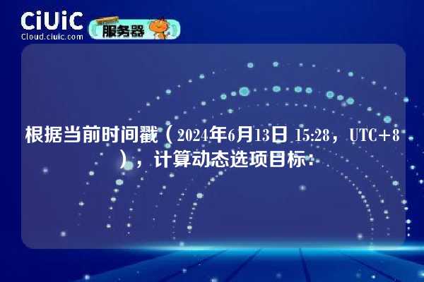 根据当前时间戳(2024年6月13日 15:28,UTC+8),计算动态选项目标: