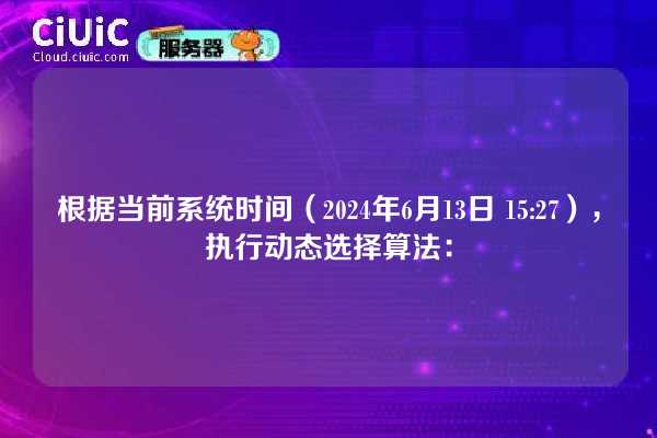 根据当前系统时间(2024年6月13日 15:27),执行动态选择算法: