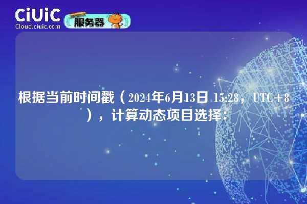 根据当前时间戳（2024年6月13日 15:28，UTC+8），计算动态项目选择：