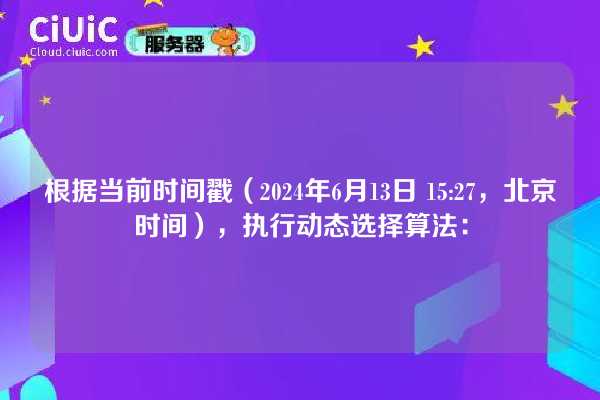 根据当前时间戳（2024年6月13日 15:27，北京时间），执行动态选择算法：