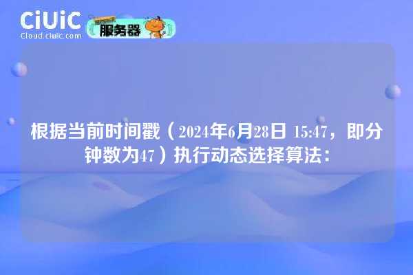 根据当前时间戳(2024年6月28日 15:47,即分钟数为47)执行动态选择算法: