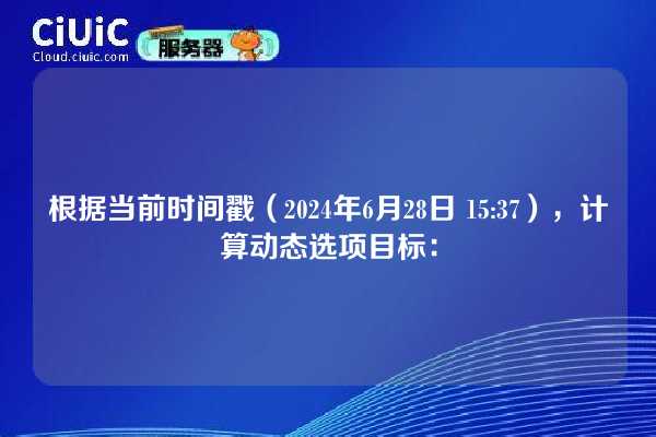 根据当前时间戳(2024年6月28日 15:37),计算动态选项目标: